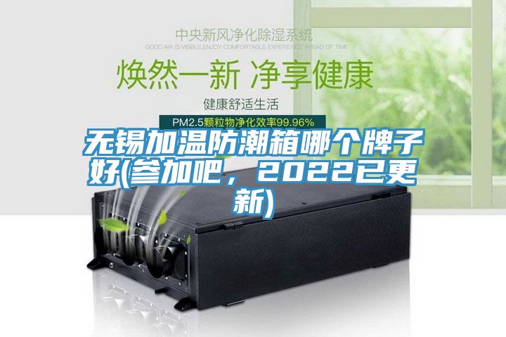 无锡加温防潮箱哪个牌子好(参加吧，2022已更新)