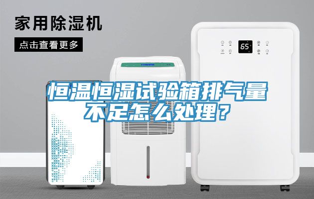 恒温恒湿试验箱排气量不足怎么处理？