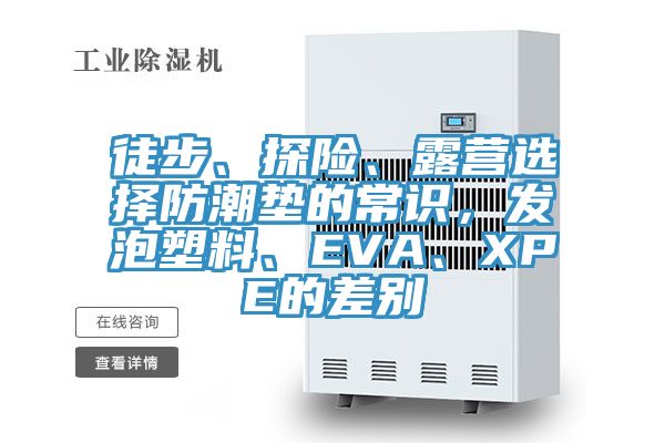 徒步、探险、露营选择防潮垫的常识，发泡塑料、EVA、XPE的差别