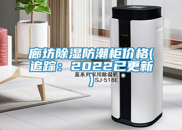 廊坊除湿防潮柜价格(追踪：2022已更新)