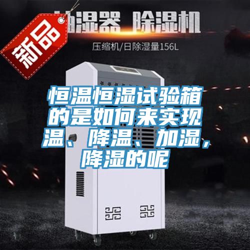 恒温恒湿试验箱的是如何来实现温、降温、加湿，降湿的呢