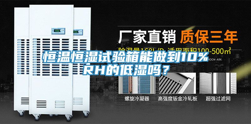 恒温恒湿试验箱能做到10%RH的低湿吗？