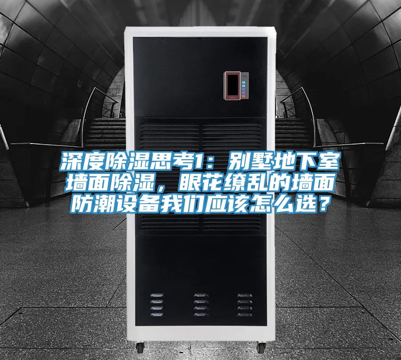深度除湿思考1：别墅地下室墙面除湿，眼花缭乱的墙面防潮设备91免费看黄片应该怎么选？