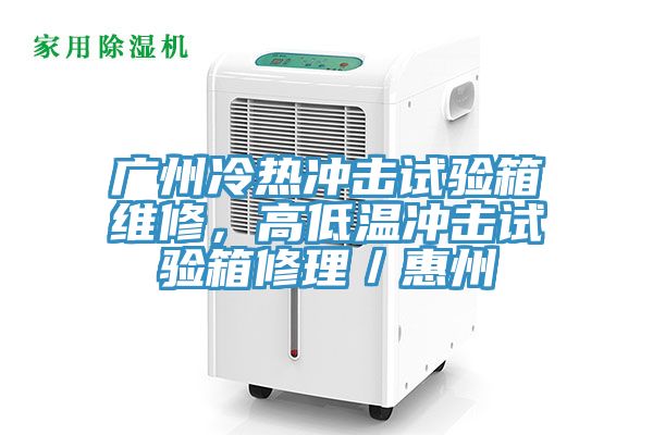 广州冷热冲击试验箱维修，高低温冲击试验箱修理／惠州