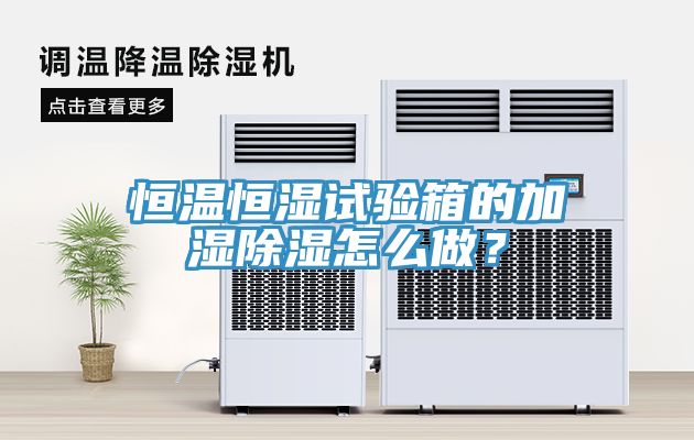 恒温恒湿试验箱的加湿除湿怎么做？
