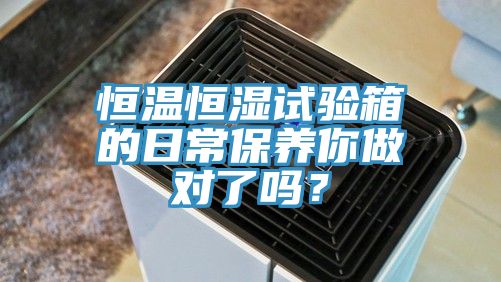 恒温恒湿试验箱的日常保养你做对了吗？