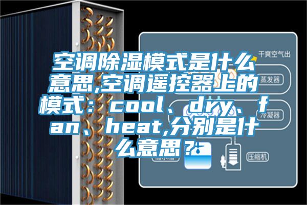 空调除湿模式是什么意思,空调遥控器上的模式：cool、dry、fan、heat,分别是什么意思？