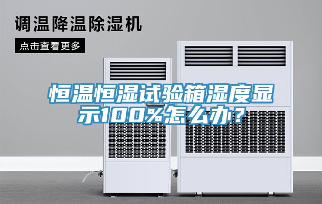 恒温恒湿试验箱湿度显示100%怎么办？