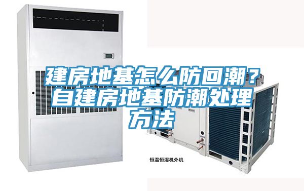 建房地基怎么防回潮？自建房地基防潮处理方法
