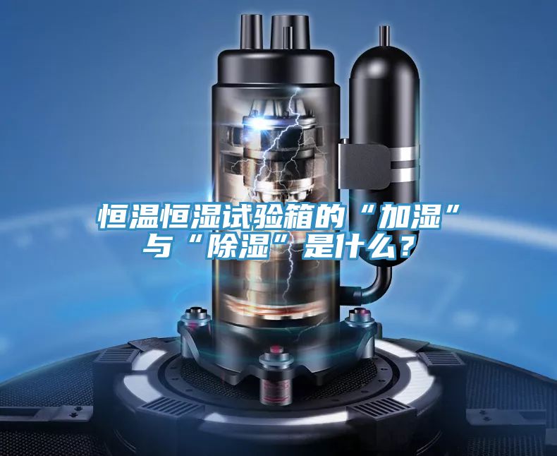 恒温恒湿试验箱的“加湿”与“除湿”是什么？