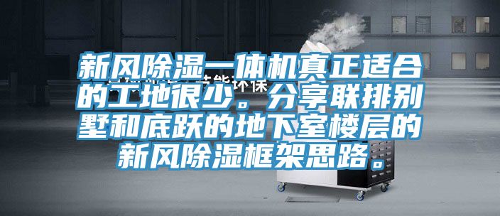 新风除湿一体机真正适合的工地很少。分享联排别墅和底跃的地下室楼层的新风除湿框架思路。