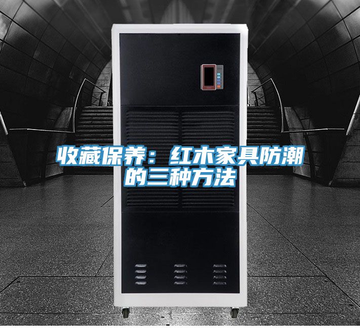 收藏保养：红木家具防潮的三种方法