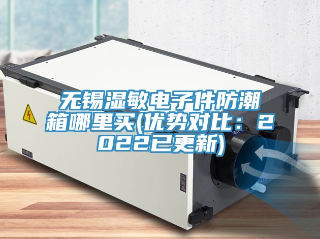 无锡湿敏电子件防潮箱哪里买(优势对比：2022已更新)