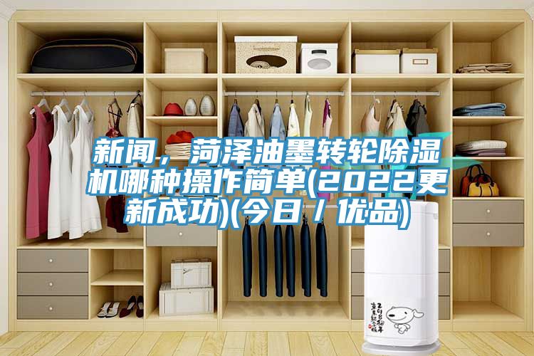 新闻，菏泽油墨转轮91免费网站在线观看哪种操作简单(2022更新成功)(今日／优品)