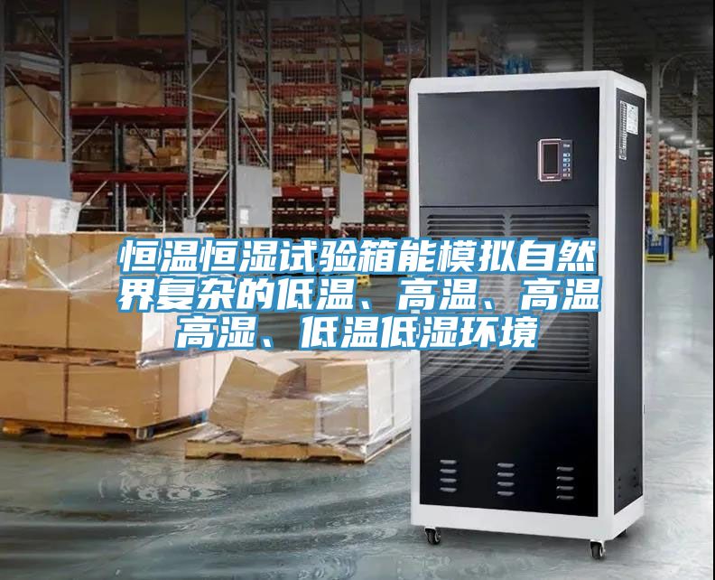 恒温恒湿试验箱能模拟自然界复杂的低温、高温、高温高湿、低温低湿环境