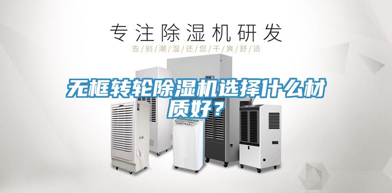 无框转轮91免费网站在线观看选择什么材质好？