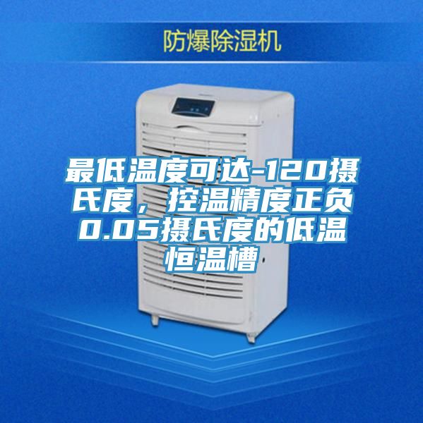 最低温度可达-120摄氏度，控温精度正负0.05摄氏度的低温恒温槽
