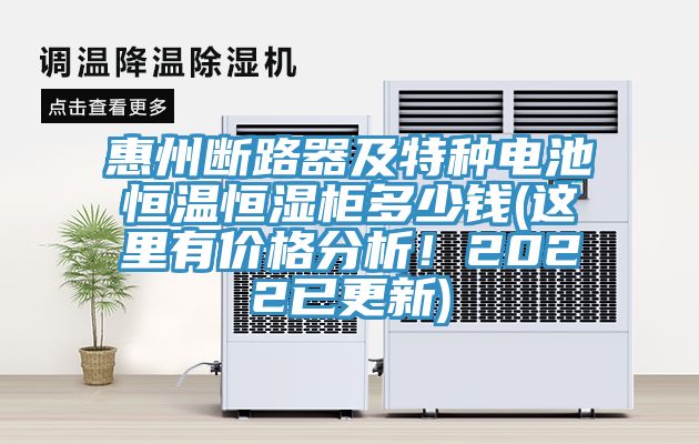 惠州断路器及特种电池恒温恒湿柜多少钱(这里有价格分析！2022已更新)