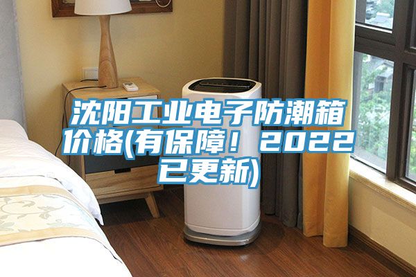 沈阳工业电子防潮箱价格(有保障！2022已更新)