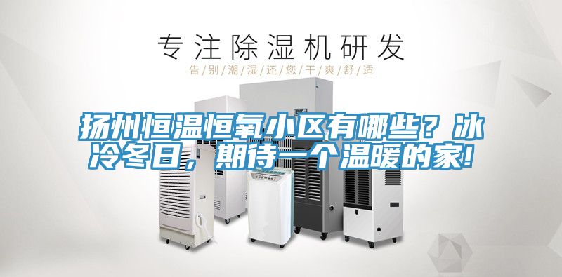 扬州恒温恒氧小区有哪些？冰冷冬日，期待一个温暖的家!