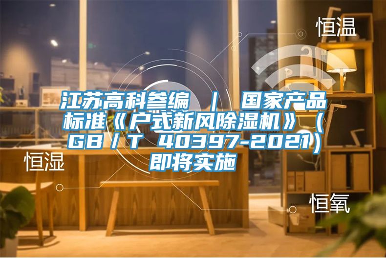 江苏高科参编 ｜ 国家产品标准《户式新风91免费网站在线观看》（GB／T 40397-2021）即将实施