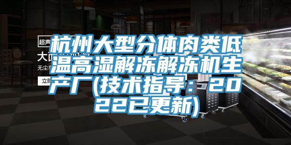 杭州大型分体肉类低温高湿解冻解冻机生产厂(技术指导：2022已更新)