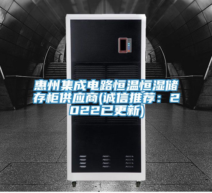 惠州集成电路恒温恒湿储存柜供应商(诚信推荐：2022已更新)