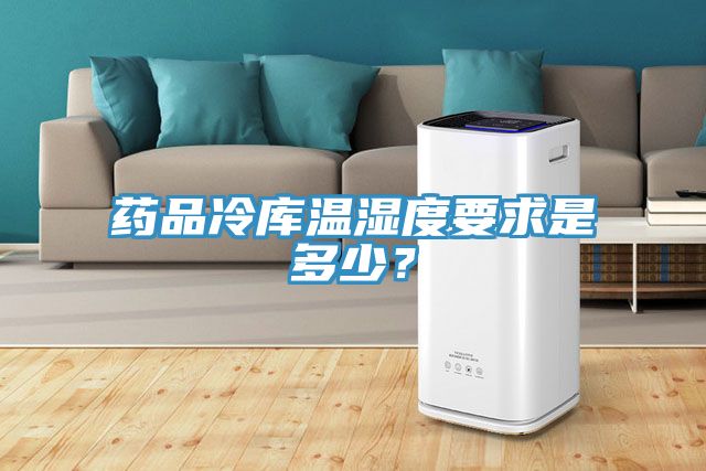 药品冷库温湿度要求是多少？