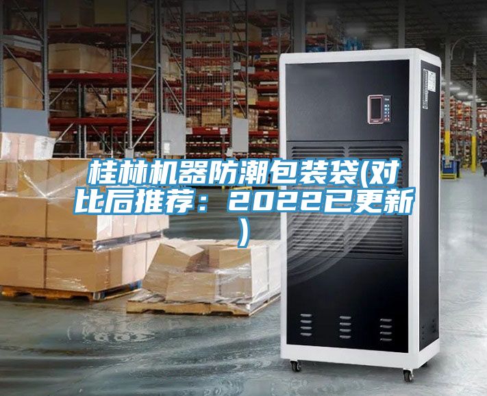 桂林机器防潮包装袋(对比后推荐：2022已更新)