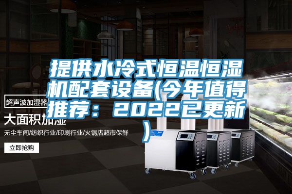 提供水冷式恒温恒湿机配套设备(今年值得推荐：2022已更新)