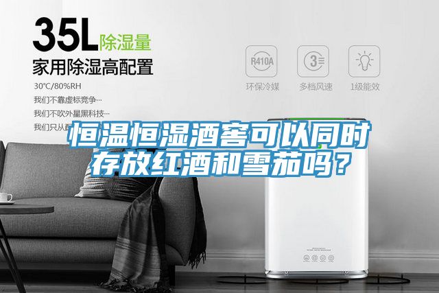 恒温恒湿酒窖可以同时存放红酒和雪茄吗？