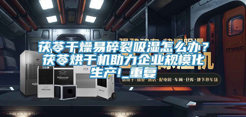 茯苓干燥易碎裂吸湿怎么办？茯苓烘干机助力企业规模化生产!_重复