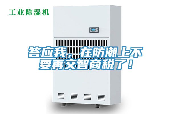 答应我，在防潮上不要再交智商税了！