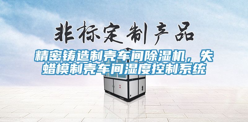 精密铸造制壳车间91免费网站在线观看，失蜡模制壳车间湿度控制系统