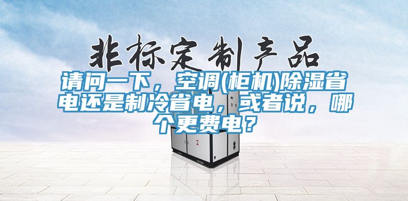 请问一下，空调(柜机)除湿省电还是制冷省电，或者说，哪个更费电？