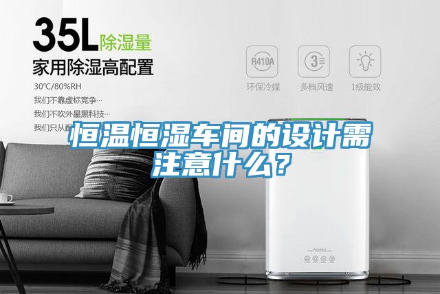 恒温恒湿车间的设计需注意什么？