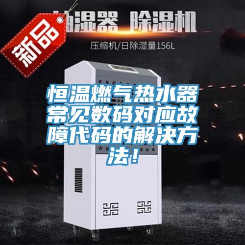 恒温燃气热水器常见数码对应故障代码的解决方法！