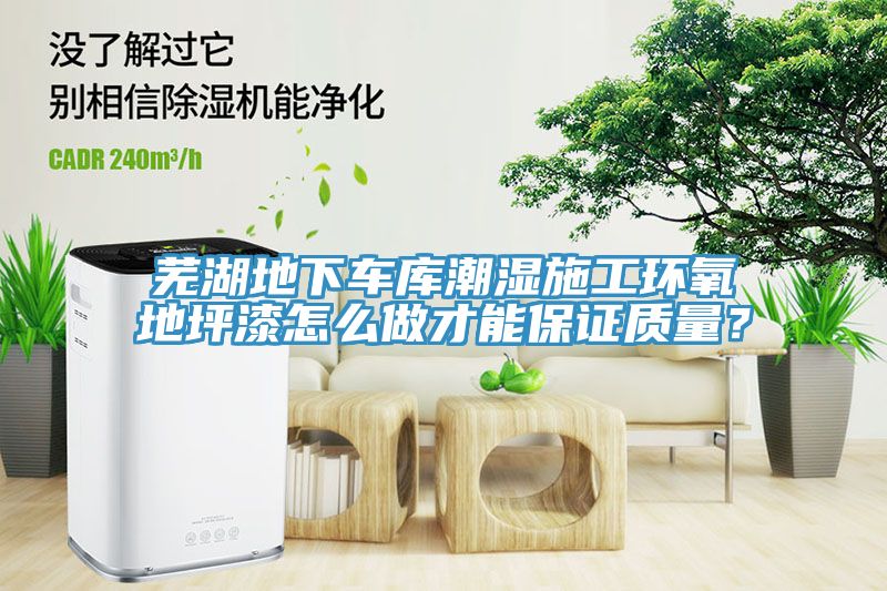 芜湖地下车库潮湿施工环氧地坪漆怎么做才能保证质量？