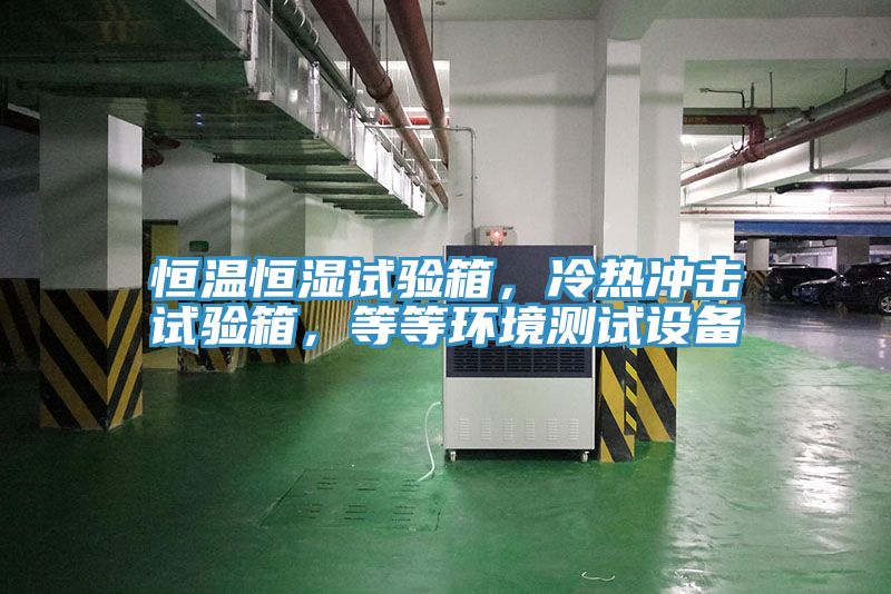 恒温恒湿试验箱，冷热冲击试验箱，等等环境测试设备