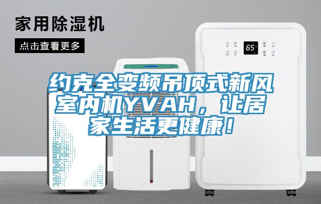 约克全变频吊顶式新风室内机YVAH，让居家生活更健康！
