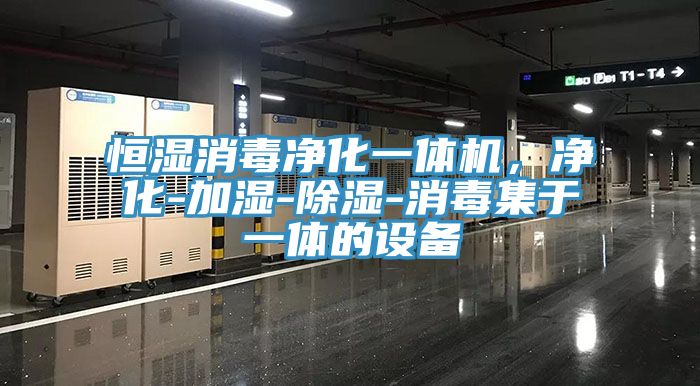 恒湿消毒净化一体机，净化-加湿-除湿-消毒集于一体的设备
