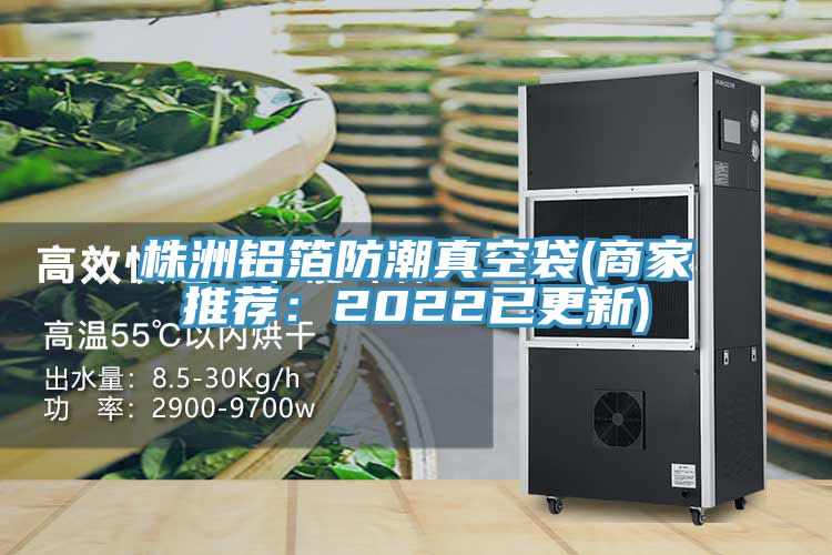 株洲铝箔防潮真空袋(商家推荐：2022已更新)