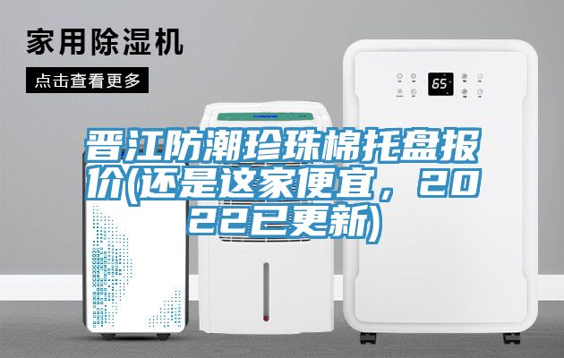 晋江防潮珍珠棉托盘报价(还是这家便宜，2022已更新)