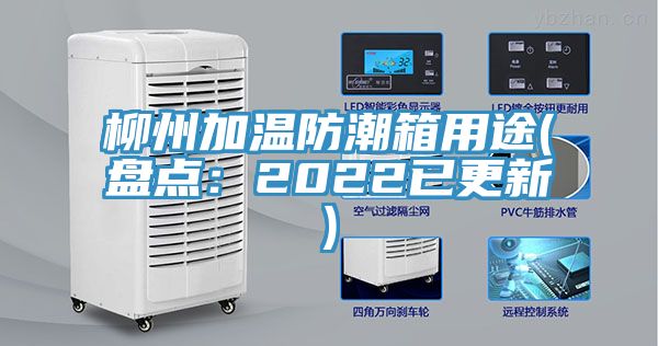 柳州加温防潮箱用途(盘点：2022已更新)