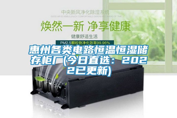 惠州各类电路恒温恒湿储存柜厂(今日直选：2022已更新)