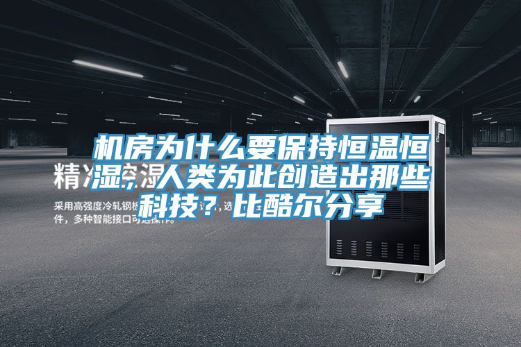 机房为什么要保持恒温恒湿，人类为此创造出那些科技？比酷尔分享