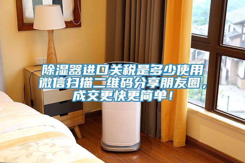 除湿器进口关税是多少使用微信扫描二维码分享朋友圈，成交更快更简单！