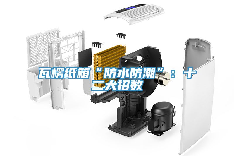 瓦楞纸箱“防水防潮”：十二大招数