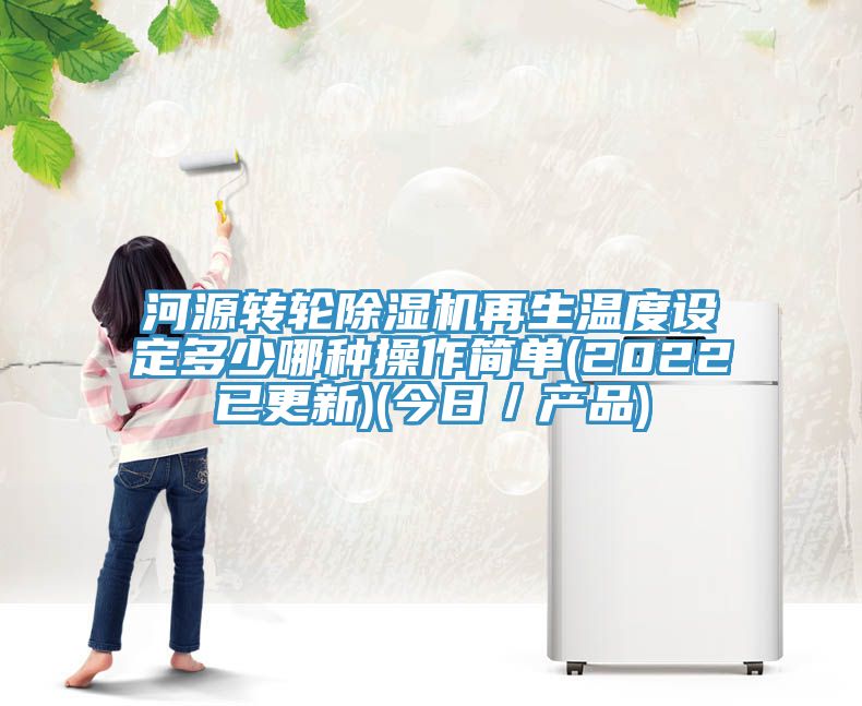 河源转轮91免费网站在线观看再生温度设定多少哪种操作简单(2022已更新)(今日／产品)