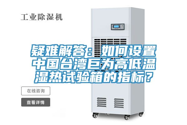 疑难解答：如何设置中国台湾巨为高低温湿热试验箱的指标？